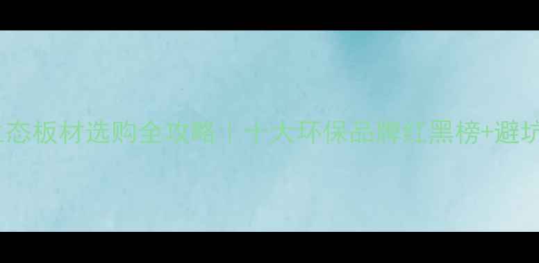 图片 海南生态板材选购全攻略｜十大环保品牌红黑榜+避坑指南1