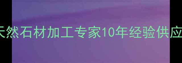 图片 海口龙桥镇石材厂海南天然石材加工专家10年经验供应商（附石材选购指南）2