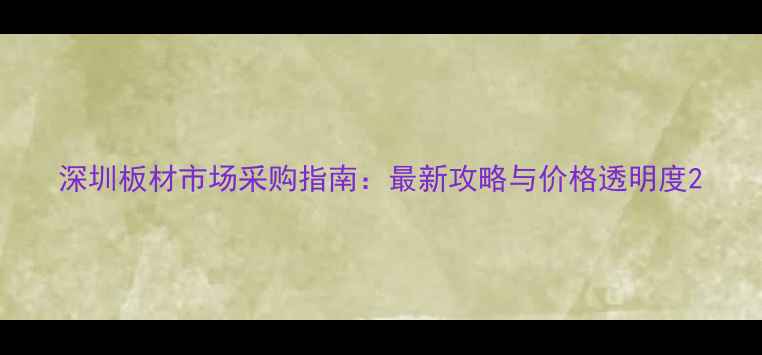 图片 深圳板材市场采购指南：最新攻略与价格透明度2