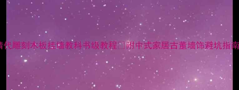 图片 清代雕刻木板挂墙教科书级教程🎋附中式家居古董墙饰避坑指南1