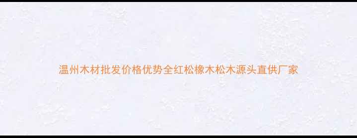 图片 温州木材批发价格优势全红松橡木松木源头直供厂家