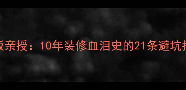 图片 湖南东岸建材市场老板亲授：10年装修血泪史的21条避坑指南（附独家选材表）
