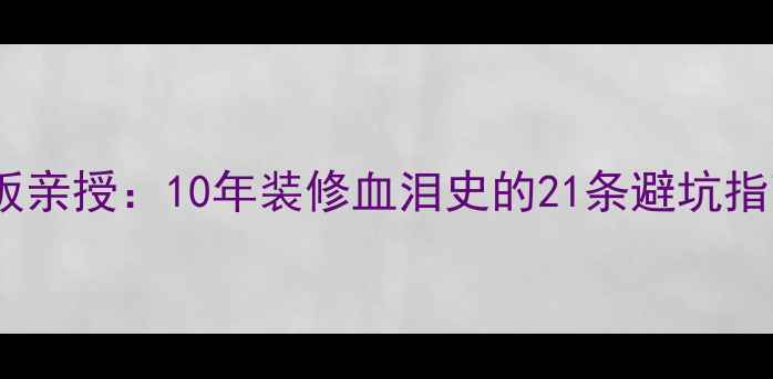 图片 湖南东岸建材市场老板亲授：10年装修血泪史的21条避坑指南（附独家选材表）1