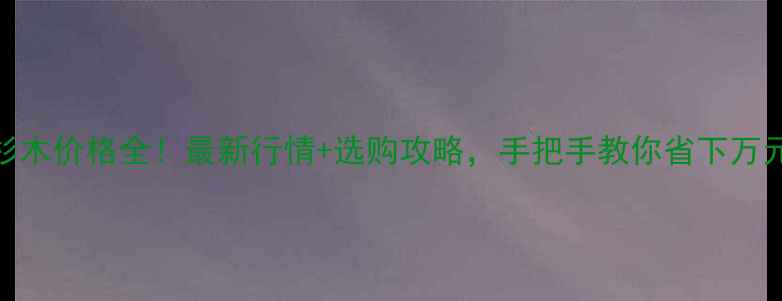 图片 湖南杉木价格全！最新行情+选购攻略，手把手教你省下万元预算