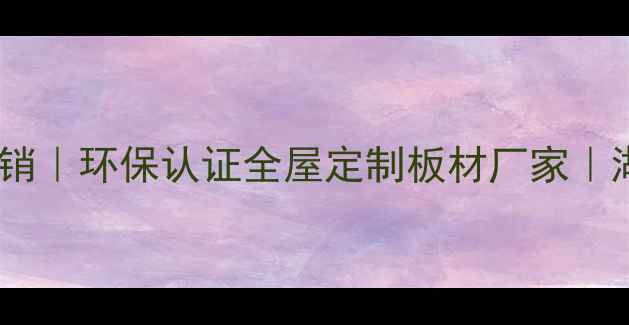 图片 湖南生态板材厂直销｜环保认证全屋定制板材厂家｜湖南木业领先品牌2