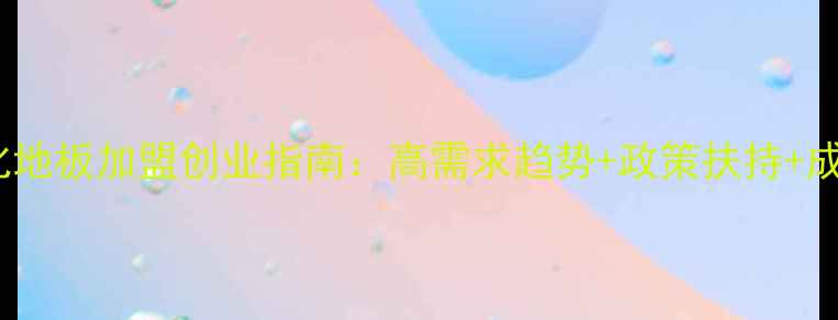图片 湖州强化地板加盟创业指南：高需求趋势+政策扶持+成功案例2
