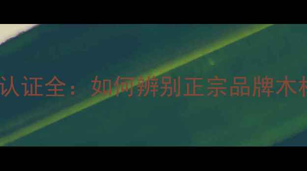 图片 湘木世家品牌认证全：如何辨别正宗品牌木材及选购指南2