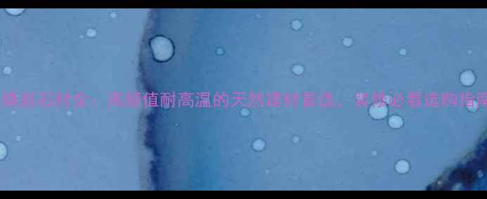 图片 火烧岩石材全：高颜值耐高温的天然建材首选，装修必看选购指南1