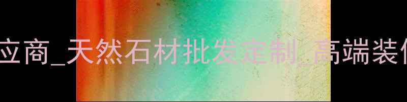 图片 烟台缤纷石材供应商_天然石材批发定制_高端装修材料采购指南1