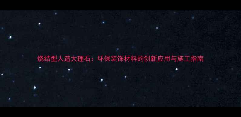 图片 烧结型人造大理石：环保装饰材料的创新应用与施工指南