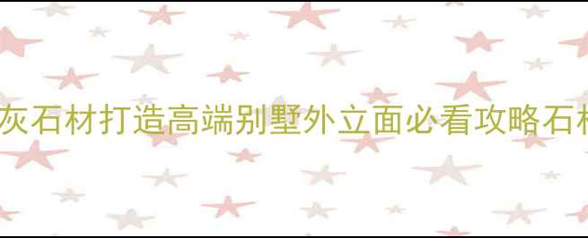 图片 爆款商用石材！山东店子灰石材打造高端别墅外立面必看攻略石材装修别墅设计装修灵感2