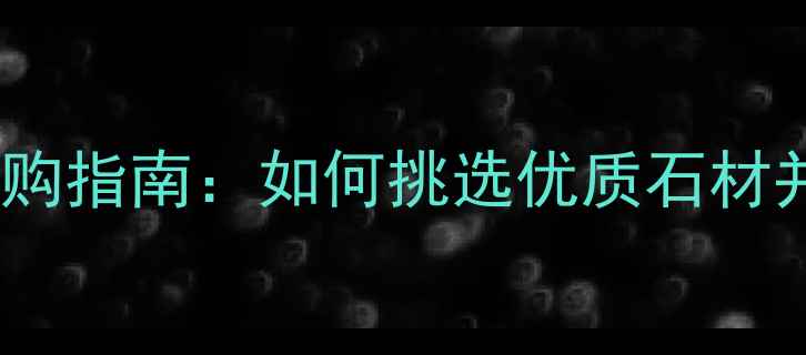 图片 现代大理石选购指南：如何挑选优质石材并降低成本？1