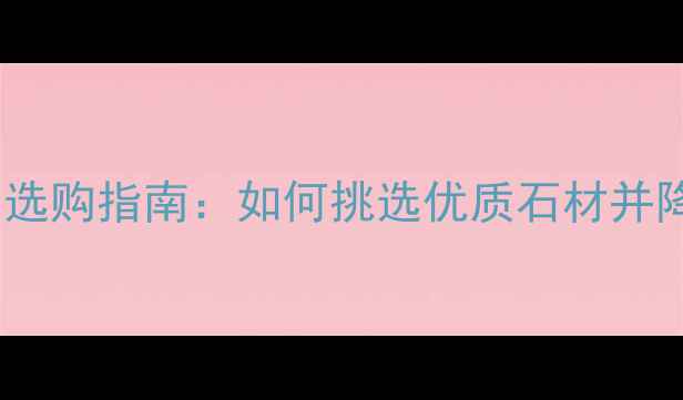 图片 现代大理石选购指南：如何挑选优质石材并降低成本？2