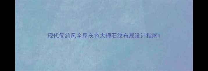 图片 现代简约风全屋灰色大理石纹布局设计指南1