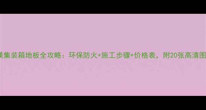 图片 玻镁集装箱地板全攻略：环保防火+施工步骤+价格表，附20张高清图解2