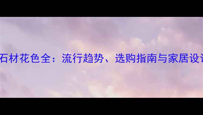 图片 珍珠花石材花色全：流行趋势、选购指南与家居设计灵感1