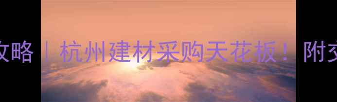 图片 瓶窑板材市场必看攻略｜杭州建材采购天花板！附交通路线+避坑指南1