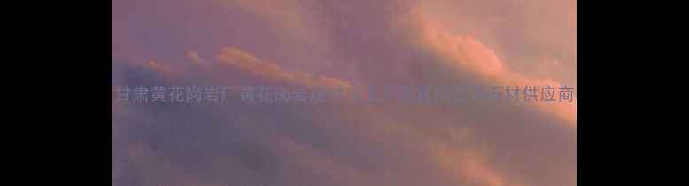 图片 甘肃黄花岗岩厂黄花岗岩建材加工厂家直销优质石材供应商