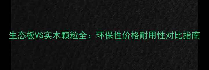 图片 生态板VS实木颗粒全：环保性价格耐用性对比指南