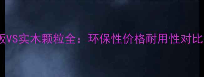 图片 生态板VS实木颗粒全：环保性价格耐用性对比指南2
