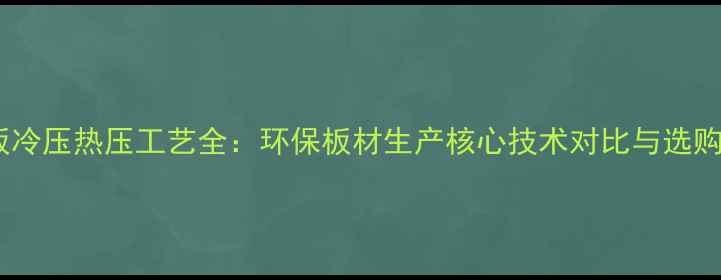 图片 生态板冷压热压工艺全：环保板材生产核心技术对比与选购指南1