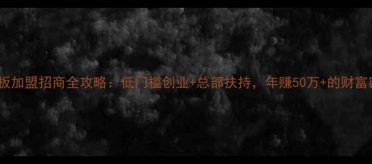 图片 生态板加盟招商全攻略：低门槛创业+总部扶持，年赚50万+的财富密码2