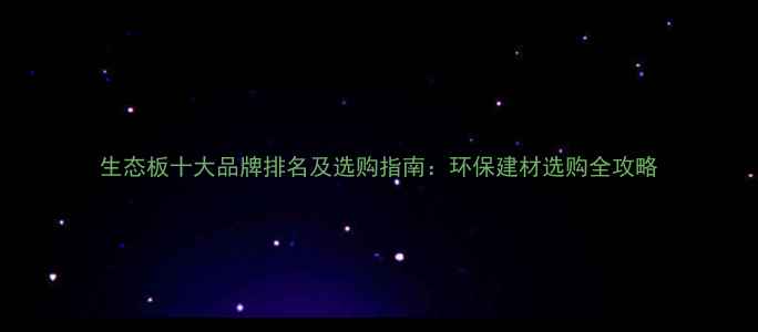 图片 生态板十大品牌排名及选购指南：环保建材选购全攻略