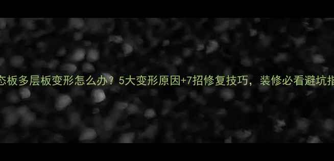 图片 生态板多层板变形怎么办？5大变形原因+7招修复技巧，装修必看避坑指南