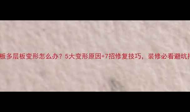 图片 生态板多层板变形怎么办？5大变形原因+7招修复技巧，装修必看避坑指南2