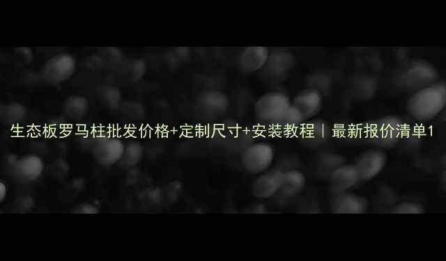 图片 生态板罗马柱批发价格+定制尺寸+安装教程｜最新报价清单1