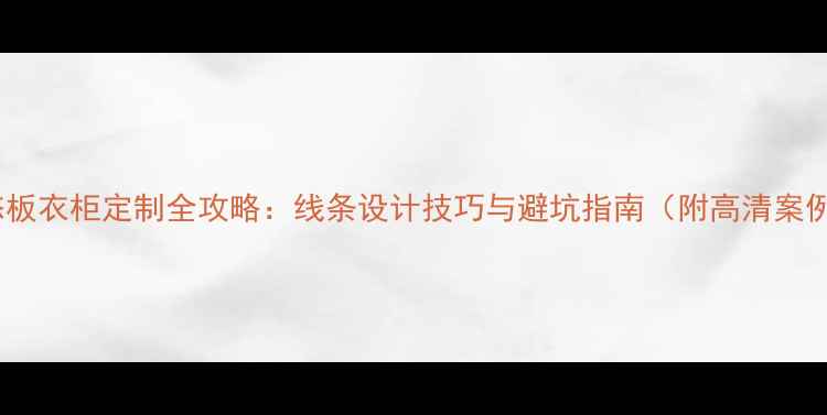 图片 生态板衣柜定制全攻略：线条设计技巧与避坑指南（附高清案例）1