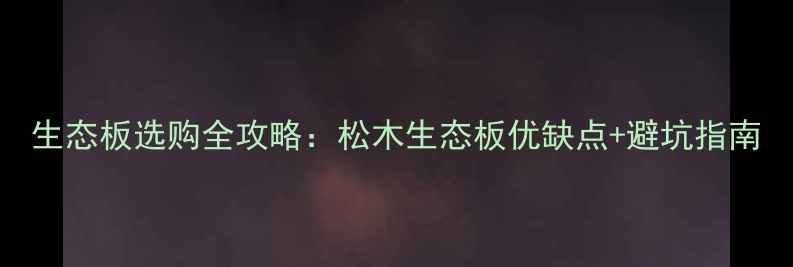图片 生态板选购全攻略：松木生态板优缺点+避坑指南