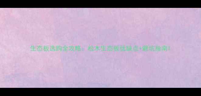 图片 生态板选购全攻略：松木生态板优缺点+避坑指南1