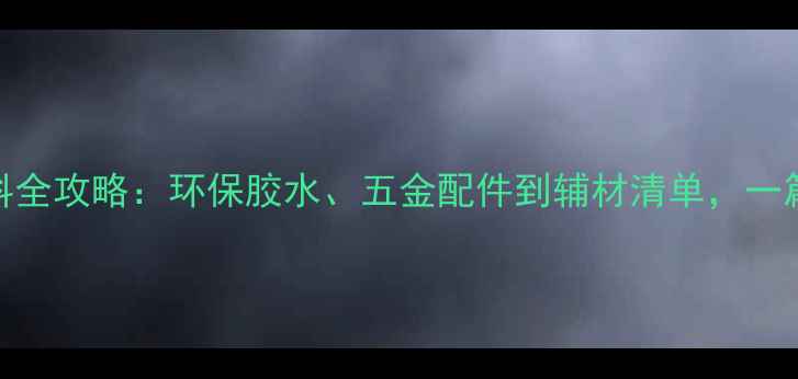 图片 生态板配套材料全攻略：环保胶水、五金配件到辅材清单，一篇说清选购要点