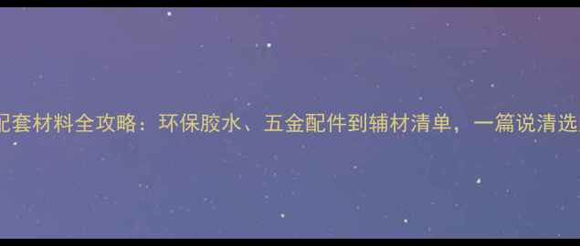 图片 生态板配套材料全攻略：环保胶水、五金配件到辅材清单，一篇说清选购要点1