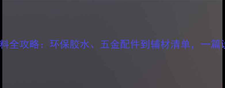 图片 生态板配套材料全攻略：环保胶水、五金配件到辅材清单，一篇说清选购要点2