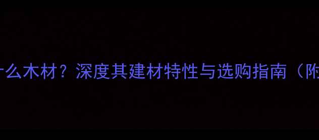 图片 番龙眼木属于什么木材？深度其建材特性与选购指南（附优缺点对比）2