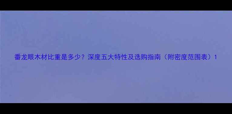图片 番龙眼木材比重是多少？深度五大特性及选购指南（附密度范围表）1