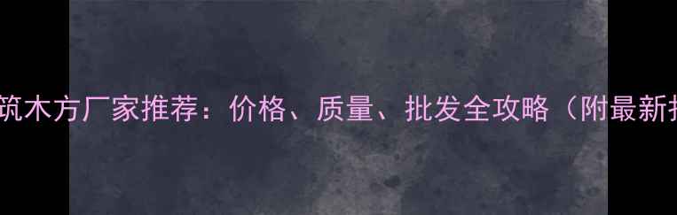 图片 白松建筑木方厂家推荐：价格、质量、批发全攻略（附最新报价）1