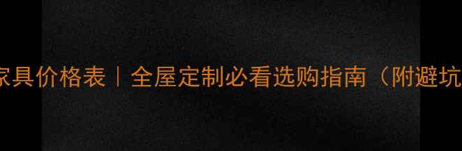图片 白酸枝家具价格表｜全屋定制必看选购指南（附避坑攻略）1