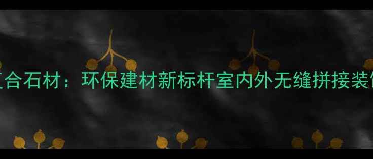 图片 白雪公主复合石材：环保建材新标杆室内外无缝拼接装饰解决方案