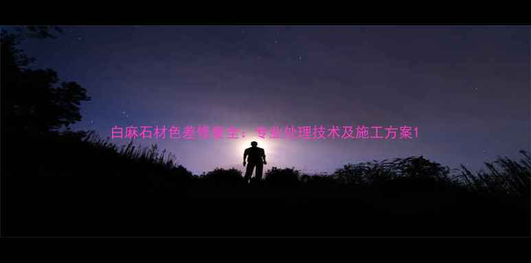 图片 白麻石材色差修复全：专业处理技术及施工方案1