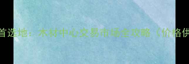 图片 石家庄建材采购首选地：木材中心交易市场全攻略（价格供应商交通指南）