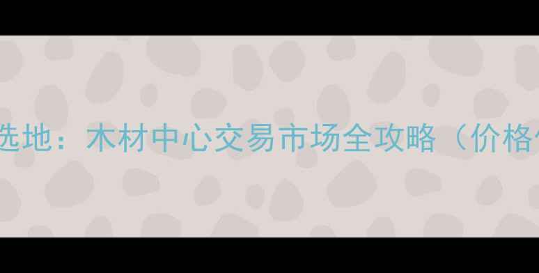 图片 石家庄建材采购首选地：木材中心交易市场全攻略（价格供应商交通指南）1