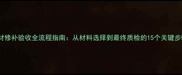图片 石材修补验收全流程指南：从材料选择到最终质检的15个关键步骤2