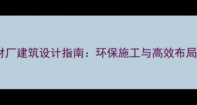 图片 石材厂建筑设计指南：环保施工与高效布局全2