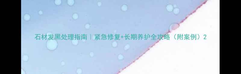 图片 石材发黑处理指南｜紧急修复+长期养护全攻略（附案例）2