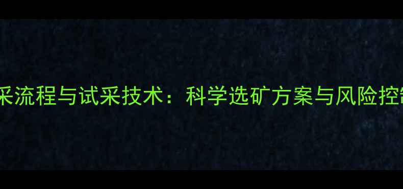 图片 石材开采流程与试采技术：科学选矿方案与风险控制指南1