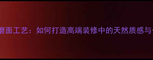 图片 石材手工打磨面工艺：如何打造高端装修中的天然质感与个性化表达2