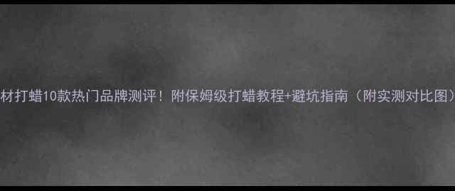 图片 石材打蜡10款热门品牌测评！附保姆级打蜡教程+避坑指南（附实测对比图）1